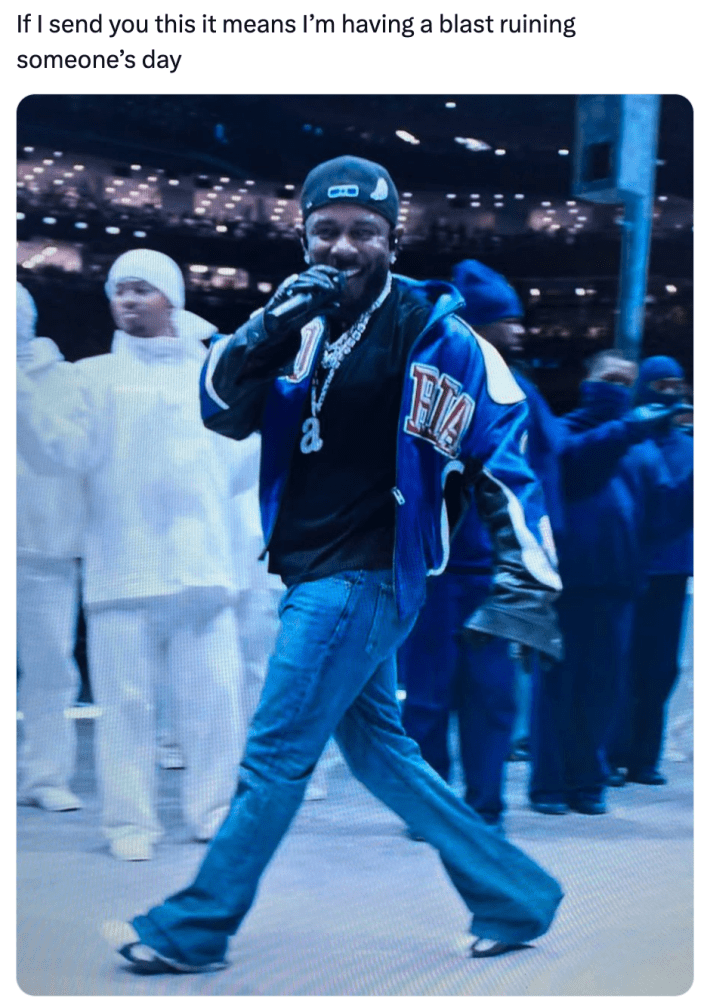 Super bowl meme, text reads, "If I send you this it means I’m having a blast ruining someone’s day" with a photo of Kendrick Lamar strutting at the halftime show.