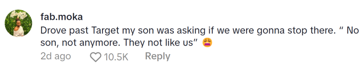 Target TikTok ratioed, comment reads, "Drove past Target my son was asking if we were gonna stop there. ' No son, not anymore. They not like us' (weary emoji)"