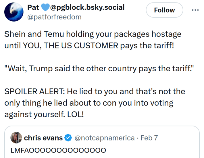 Quote tweet reading "Shein and Temu holding your packages hostage until YOU, THE US CUSTOMER pays the tariff! "Wait, Trump said the other country pays the tariff." SPOILER ALERT: He lied to you and that's not the only thing he lied about to con you into voting against yourself. LOL!"
