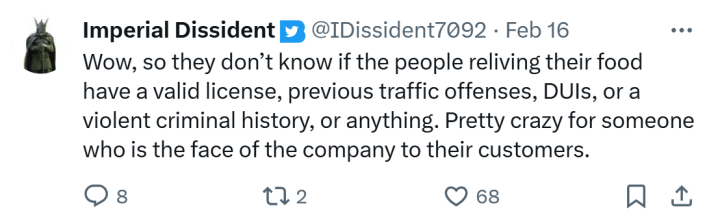 Tweet responding to story of unvetted substitute delivery drivers, text reads, "Wow, so they don’t know if the people reliving their food have a valid license, previous traffic offenses, DUIs, or a violent criminal history, or anything. Pretty crazy for someone who is the face of the company to their customers."
