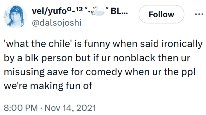 Tweet reading "'what the chile' is funny when said ironically by a blk person but if ur nonblack then ur misusing aave for comedy when ur the ppl we're making fun of"