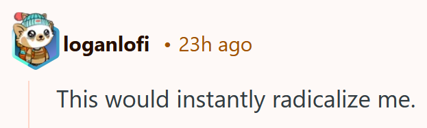 Reddit comment reading "This would instantly radicalize me."