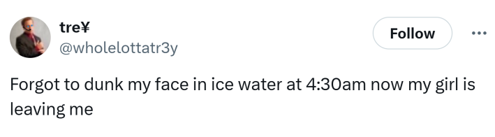 Saratoga water meme, text reads, "Forgot to dunk my face in ice water at 4:30am now my girl is leaving me"