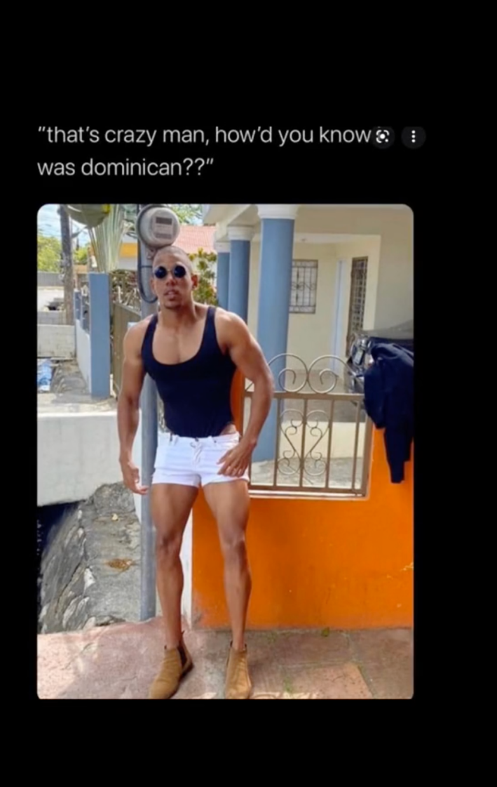 A man in tight shorts and a scoop necked tank top with the caption "that's crazy man, how'd you know I was Dominican?"