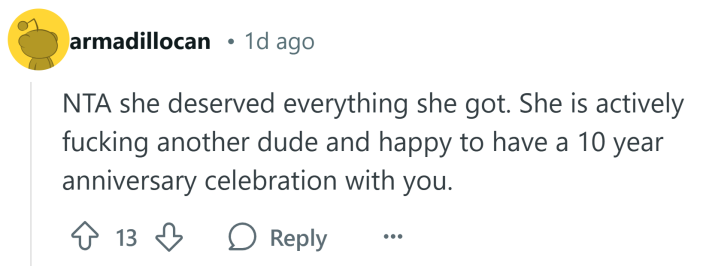 Response to AITA post about a cheating wife, text reads, "NTA she deserved everything she got. She is actively f*cking another dude and happy to have a 10 year anniversary celebration with you."