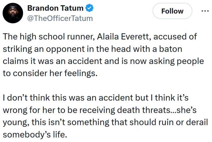 Tweet reading "The high school runner, Alaila Everett, accused of striking an opponent in the head with a baton claims it was an accident and is now asking people to consider her feelings. I don’t think this was an accident but I think it’s wrong for her to be receiving death threats…she’s young, this isn’t something that should ruin or derail somebody’s life."