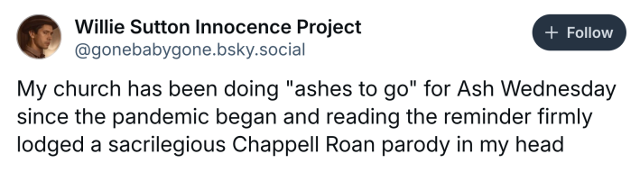 Ash Wednesday meme, text reads, "My church has been doing 'ashes to go' for Ash Wednesday since the pandemic began and reading the reminder firmly lodged a sacrilegious Chappell Roan parody in my head"