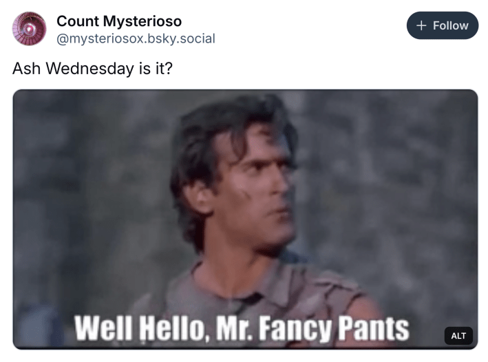 Ash Wednesday meme, text reads, "Ash Wednesday is it?" with a GIF of Bruce Campbell playing Ash in The Evil Dead and saying, "Well hello, Mr. Fancy Pants."