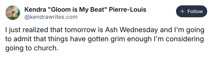 Ash Wednesday meme, text reads, "I just realized that tomorrow is Ash Wednesday and I'm going to admit that things have gotten grim enough I'm considering going to church."