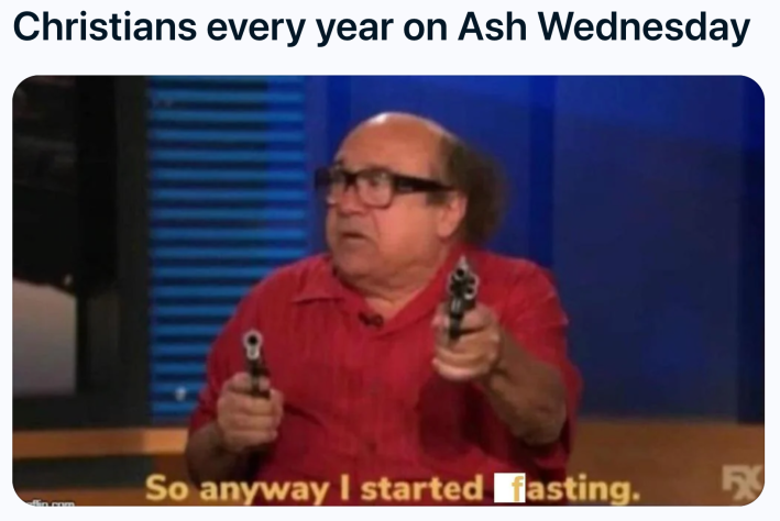 Ash Wednesday meme, text reads, "Christians every year on Ash Wednesday" and Danny DeVito with guns in hands saying, "So anyway I started fasting."