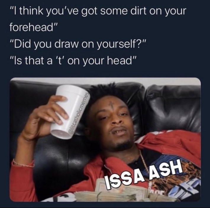 Ash Wednesday meme, text reads, "'I think you've got some dirt on your forehead' 'Did you draw on yourself?' 'Is that a 't' on your head?' Issa ash."