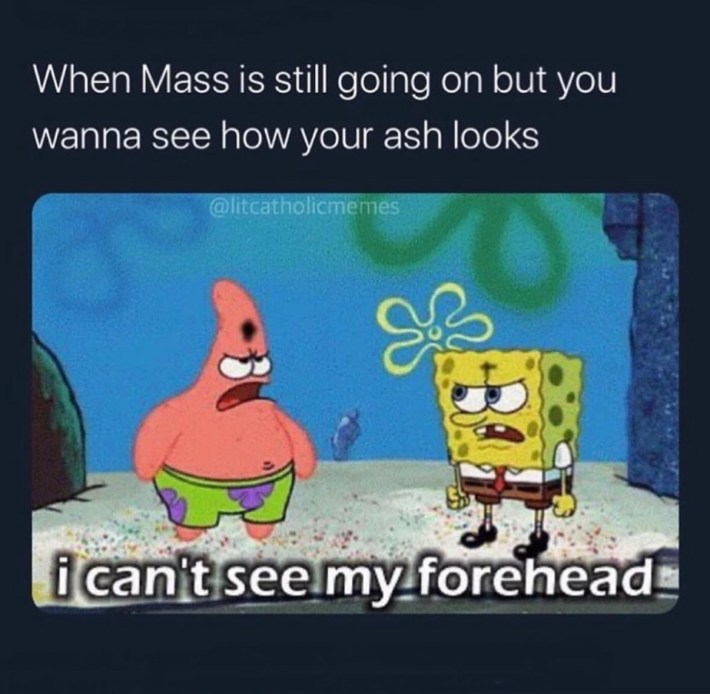 Ash Wednesday meme, text reads, "When Mass is still going on but you wanna see how your ash looks." with SpongeBob and Patrick glaring and saying, "I can't see my forehead."