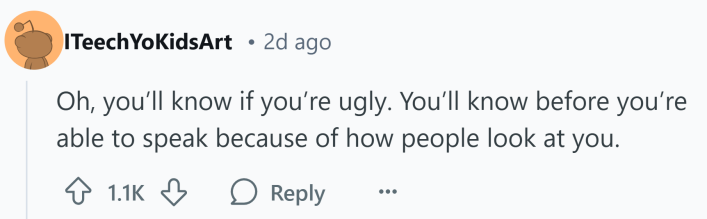 Reddit response to how women know they're ugly, text reads, " Oh, you’ll know if you’re ugly. You’ll know before you’re able to speak because of how people look at you."