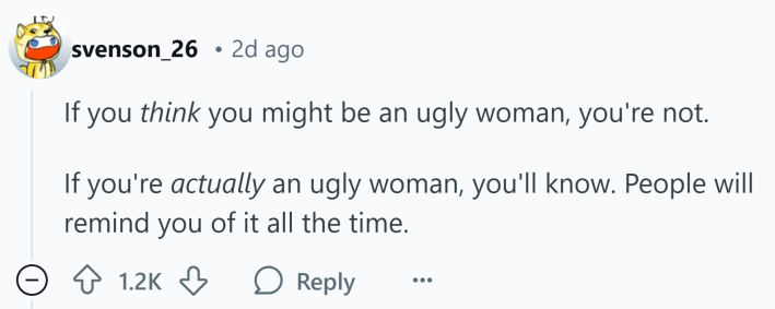 Reddit response to how women know they're ugly, text reads, "If you think you might be an ugly woman, you're not. If you're actually an ugly woman, you'll know. People will remind you of it all the time."