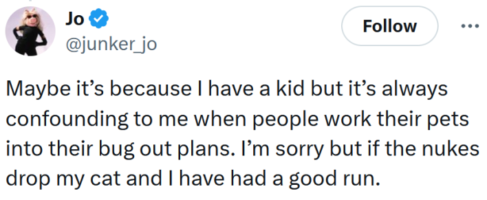 Tweet reading "Maybe it’s because I have a kid but it’s always confounding to me when people work their pets into their bug out plans. I’m sorry but if the nukes drop my cat and I have had a good run."