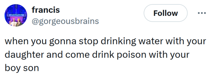 Tweet reading "when you gonna stop drinking water with your daughter and come drink poison with your boy son"