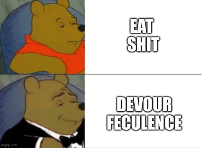 Winnie the Pooh normal vs fancy suit meme, text on top reads, "Eat sh*t" and on bottom reads, "Devour feculence."