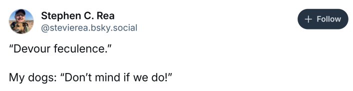 BlueSky post that reads, "'Devour feculence.' My dogs: 'Don’t mind if we do!'"