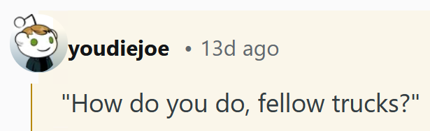 Reddit comment reading "'How do you do, fellow trucks?'"