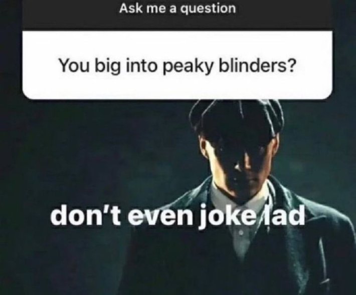 you big into peaky blinders? don't even joke lad
