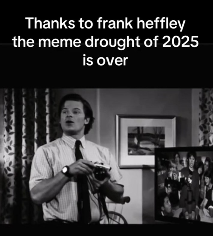 "thanks to frank heffley the meme drought of 2025 is over"