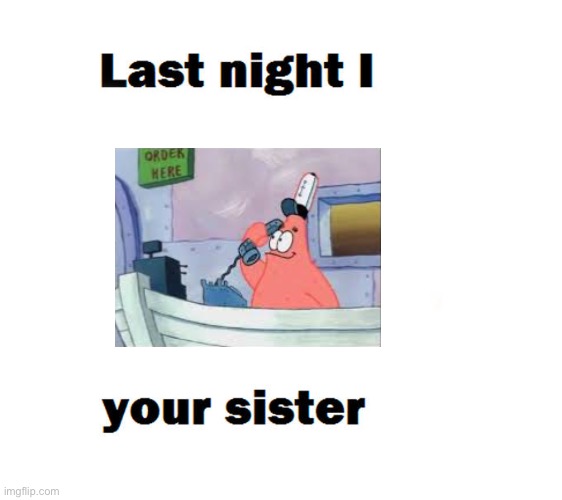 last night i this is patrick your sister