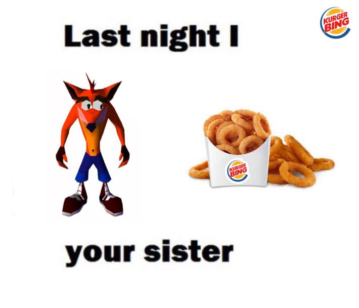 lsat night i crash bandicoot burger king onion rings your sister