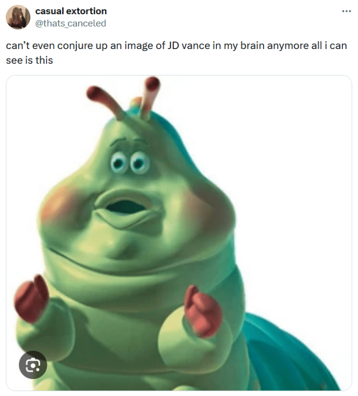 Tweet with an image of the caterpillar from A Bug's Life with text reading "can't even conjure up an image of JD vance in my brain anymore all i can see is this."