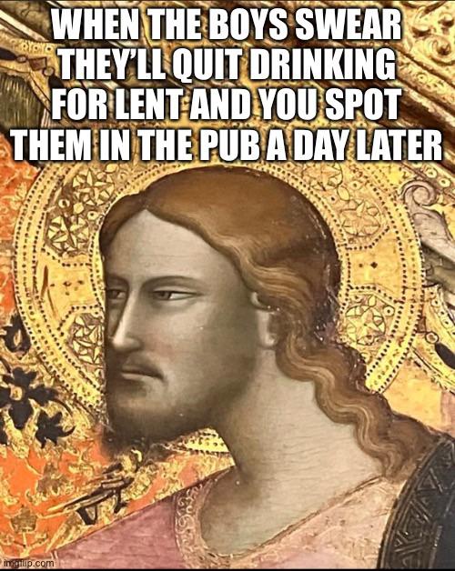 Lent meme, text reads, "When the boys swear they'll quit drinking for Lent and you spot them in the pub a day later."