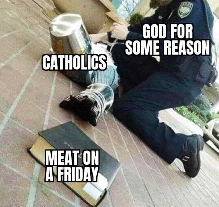 A policeman ("God for some reason") with a knee in an armored knight's back ("Catholics") on the ground arresting him while he tries to grab for a book ("Meat on a Friday").