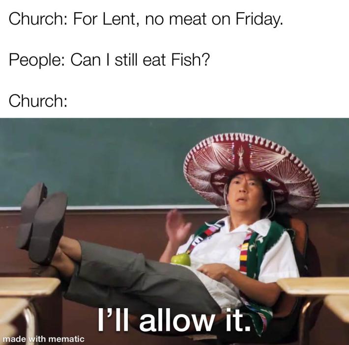 Lent meme, text reads, "Church: For LEnt, no meat on Friday. / People: Can I still eat Fish? / Church: I'll allow it."