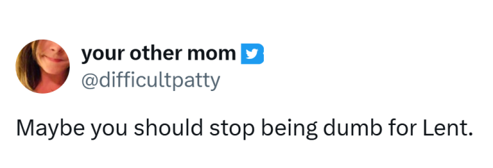 Lent meme, text reads, "Maybe you should stop being dumb for Lent."