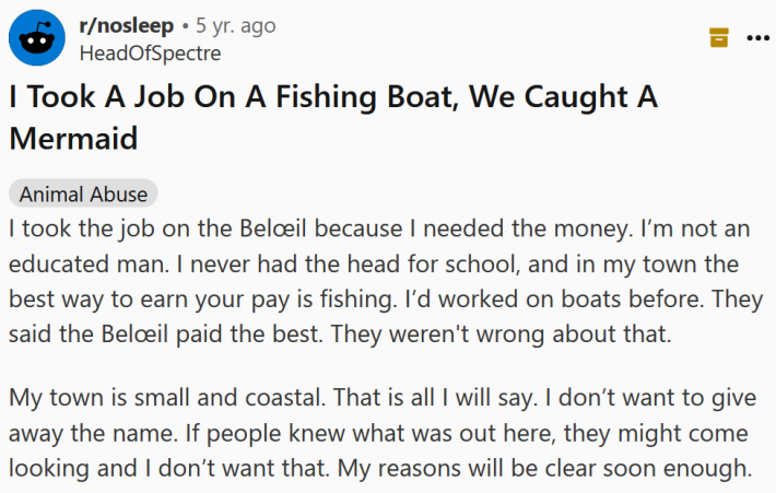Reddit post titled " I Took A Job On A Fishing Boat, We Caught A Mermaid" with body text reading " I took the job on the Belœil because I needed the money. I’m not an educated man. I never had the head for school, and in my town the best way to earn your pay is fishing. I’d worked on boats before. They said the Belœil paid the best. They weren't wrong about that. My town is small and coastal. That is all I will say. I don’t want to give away the name. If people knew what was out here, they might come looking and I don’t want that. My reasons will be clear soon enough."