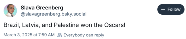 Oscars meme, text reads, "Brazil, Latvia, and Palestine won the Oscars!"