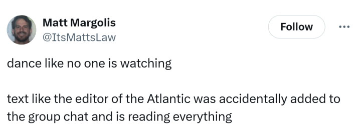 SignalGate meme, text reads, "dance like no one is watching text like the editor of the Atlantic was accidentally added to the group chat and is reading everything"