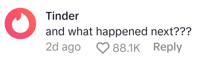 TikTok comment from Tinder reads, "and what happened next???"