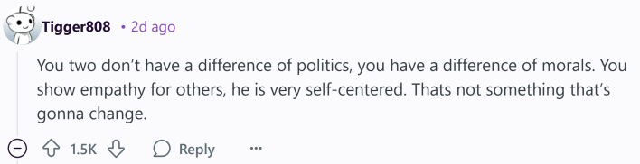 Reddit comment that reads, "You two don’t have a difference of politics, you have a difference of morals. You show empathy for others, he is very self-centered. Thats not something that’s gonna change."