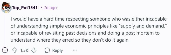 Reddit comment that reads, "I would have a hard time respecting someone who was either incapable of understanding simple economic principles like 'supply and demand,' or incapable of revisiting past decisions and doing a post mortem to understand where they erred so they don’t do it again.