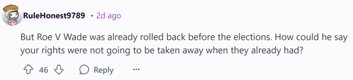 Reddit comment that reads, "But Roe V Wade was already rolled back before the elections. How could he say your rights were not going to be taken away when they already had?"