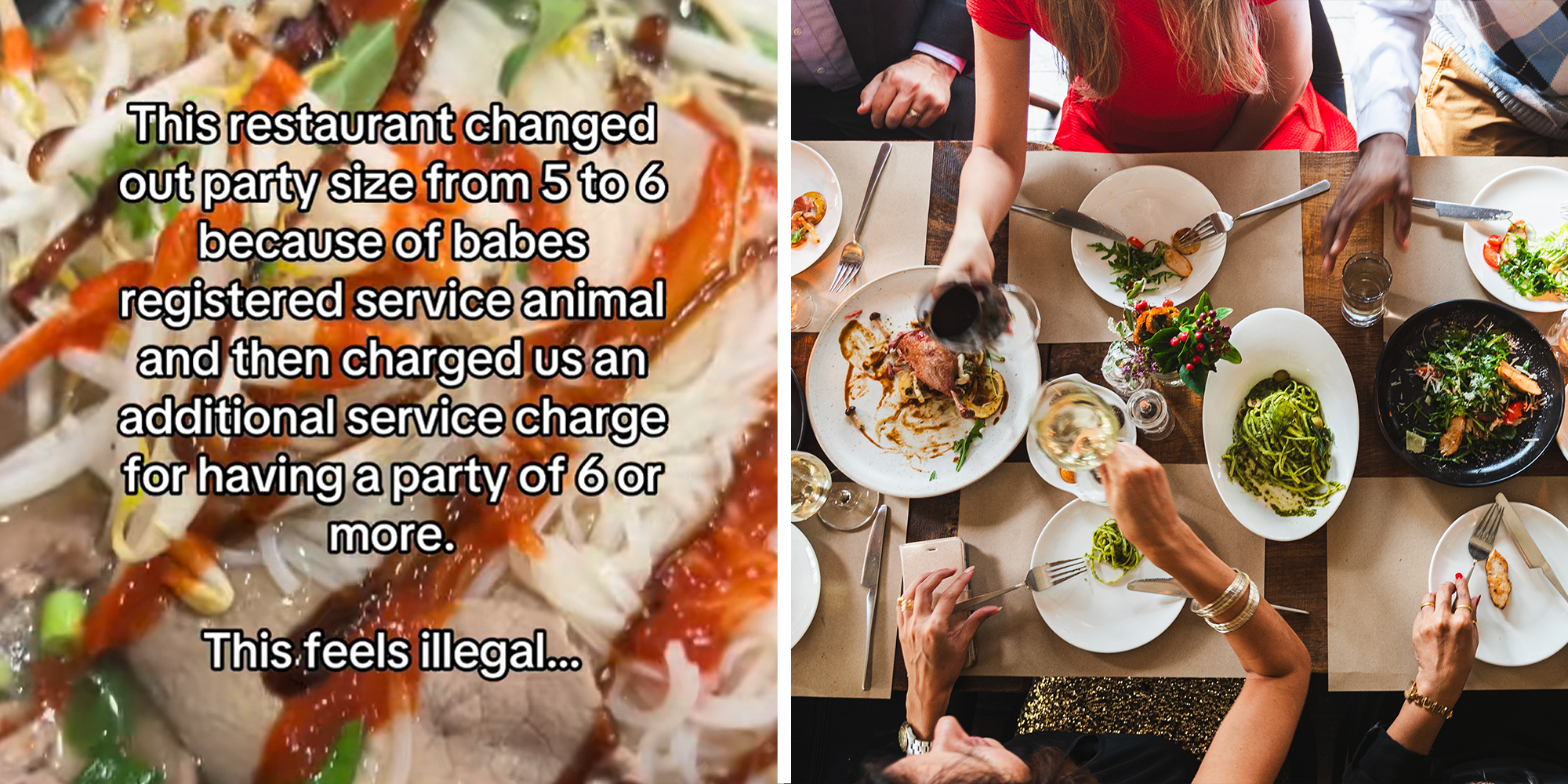 2 image split. Text overlaying image of food that reads: "This restaurant changed our party size from 5 to 6 because of babe's registered service animal and then charged us an additional service charge for having a party of 6 or more. This feels illegal..." on left. Big group of people having dinner on right.