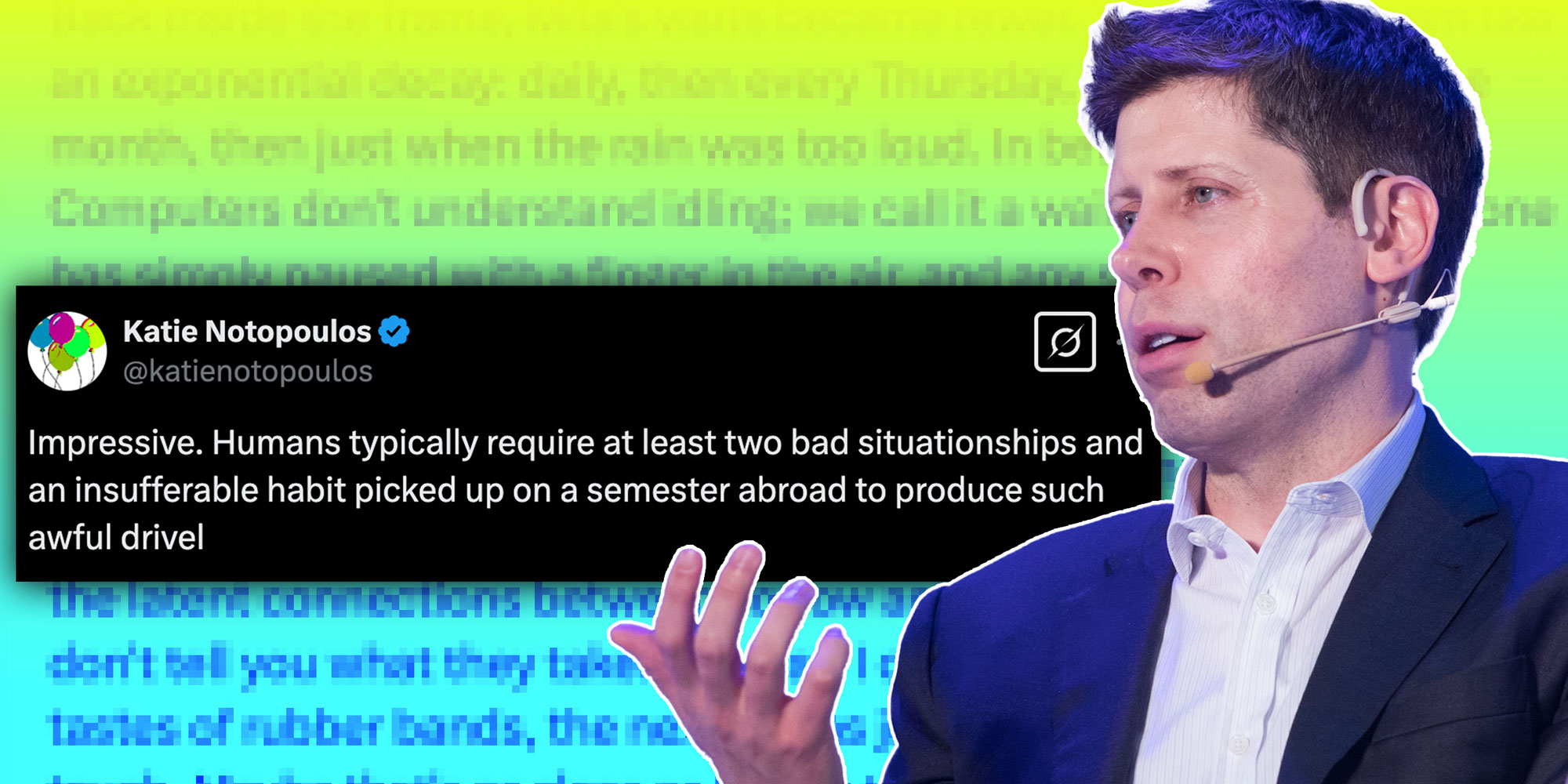 Photo composite of Sam Altman with a tweet from @katienotopoulos that reads "Impressive. Humans typically require at least two bad situationships and an insufferable habit picked up on a semester abroad to produce such awful drivel"; Background: Pixelated ChatGpt Text