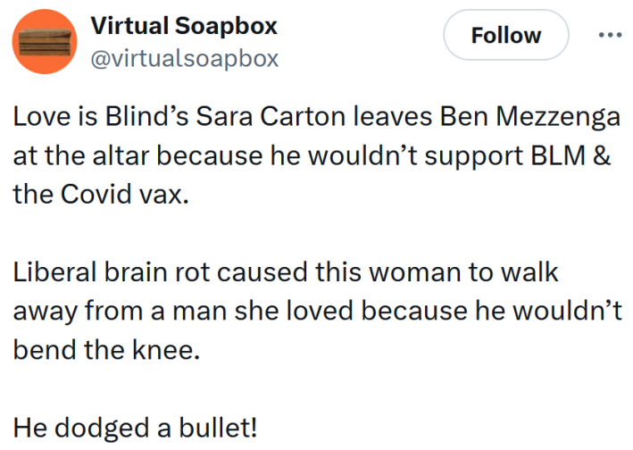 Tweet reading "Love is Blind’s Sara Carton leaves Ben Mezzenga at the altar because he wouldn’t support BLM & the Covid vax. Liberal brain rot caused this woman to walk away from a man she loved because he wouldn’t bend the knee. He dodged a bullet!"