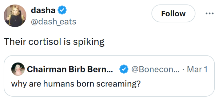 Quote to a tweet asking "why are humans born screaming" answering "Their cortisol is spiking."