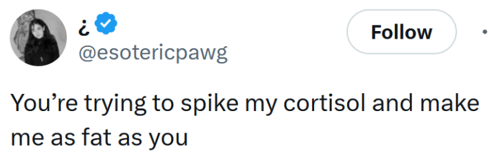 Tweet reading "You’re trying to spike my cortisol and make me as fat as you"