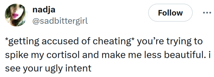 Tweet reading "*getting accused of cheating* you’re trying to spike my cortisol and make me less beautiful. i see your ugly intent"