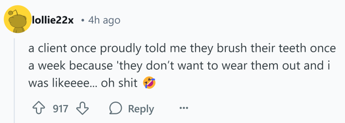 Reddit comment that reads, "a client once proudly told me they brush their teeth once a week because 'they don’t want to wear them out and i was likeeee... oh sh*t (rofl emoji)"