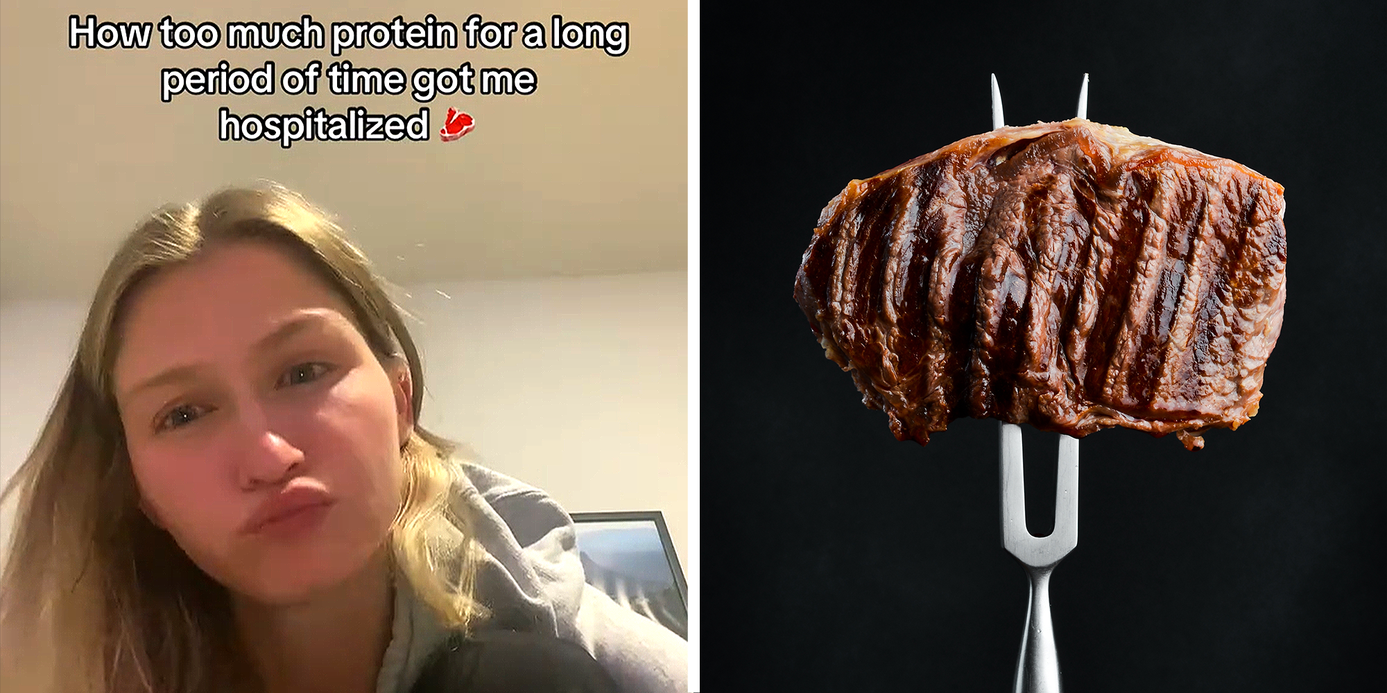Split image. Woman looking confused and irritable with overlaying text that reads: "How too much protein for a long period of time got me hospitalized (steak emoji) on left. Steak being held up by two-pronged fork on right.