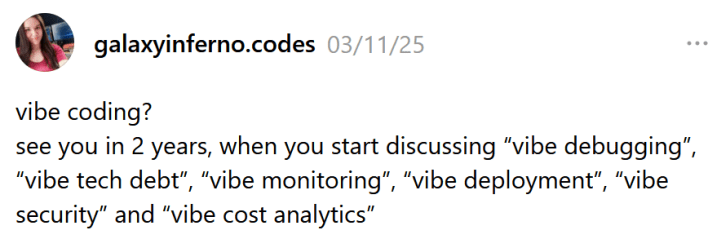 Threads post reading "vibe coding? see you in 2 years, when you start discussing “vibe debugging”, “vibe tech debt”, “vibe monitoring”, “vibe deployment”, “vibe security” and “vibe cost analytics”"