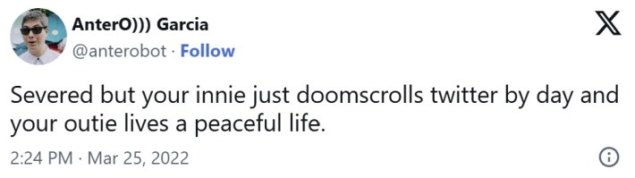 "Severed but your innie just doomscrolls twitter by day and your outie lives a peaceful life"