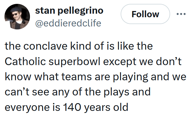 Tweet reading "the conclave kind of is like the Catholic superbowl except we don’t know what teams are playing and we can’t see any of the plays and everyone is 140 years old"